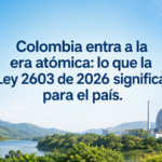 Colombia entra a la era atómica: lo que la Ley 2603 de 2026 significa para el país