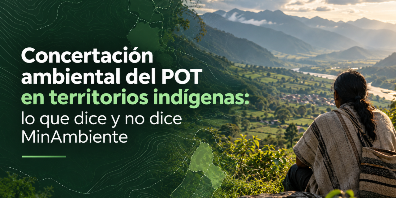 Concertación ambiental del POT en territorios indígenas: lo que dice y no dice MinAmbiente