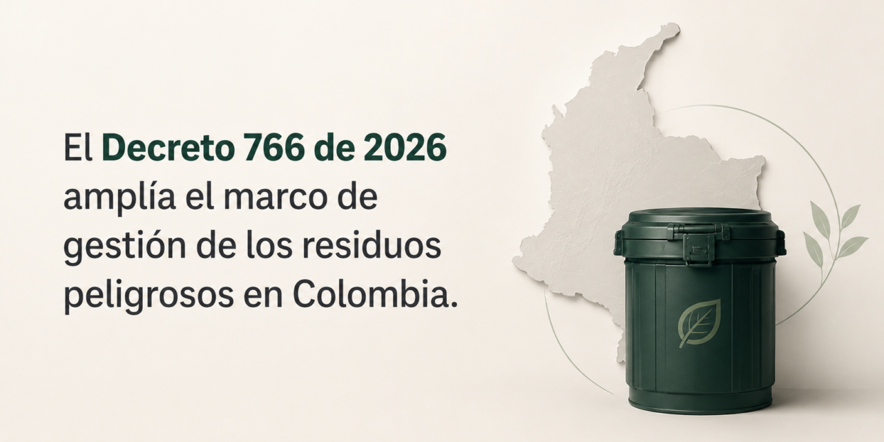 El Decreto 766 de 2026 amplía el marco de gestión de los residuos peligrosos en­­ Colombia