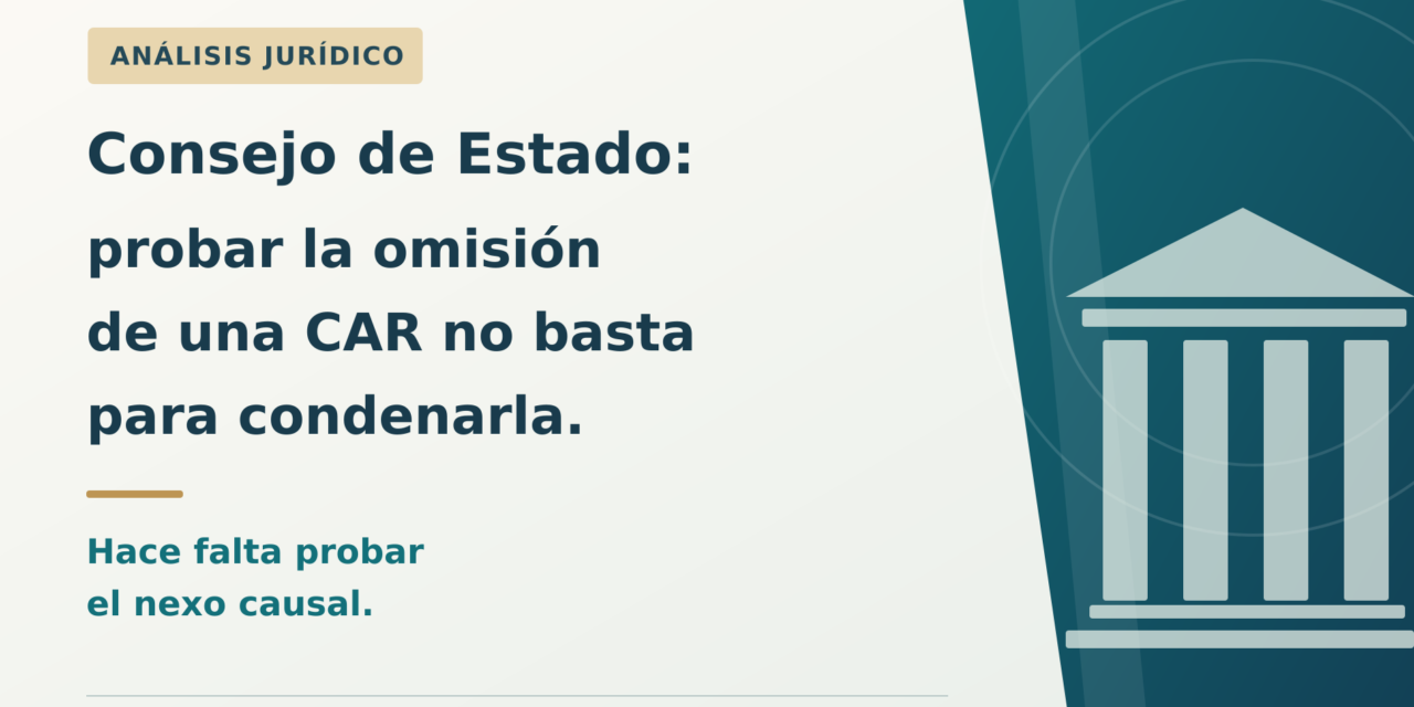 Consejo de Estado: probar la omisión de una CAR no basta para condenarla, hace falta aprobar el nexo causal.
